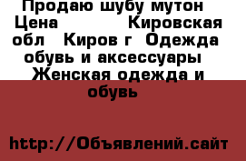 Продаю шубу мутон › Цена ­ 1 500 - Кировская обл., Киров г. Одежда, обувь и аксессуары » Женская одежда и обувь   